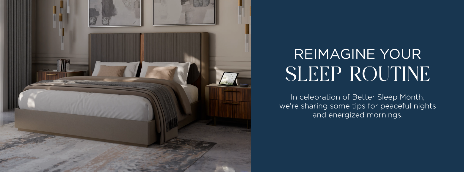 Reimagine your sleep routine. In celebration of Better Sleep Month, we're sharing some tips for peaceful nights and energized mornings.